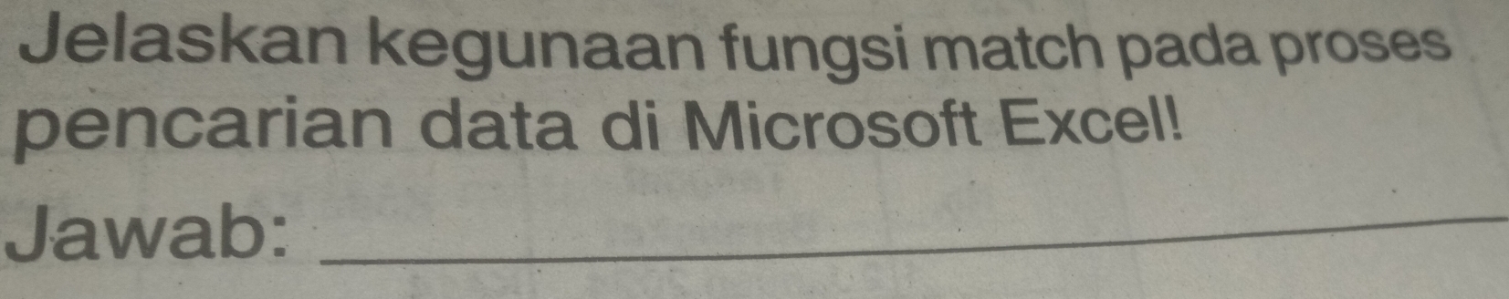 Jelaskan kegunaan fungsi match pada proses 
pencarian data di Microsoft Excel! 
Jawab: 
_