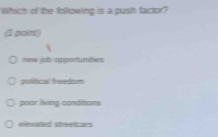 Which of the following is a push factor?
(1 paint)
new job appartunities
political freedor
poor living conditions
elevated sheeticans