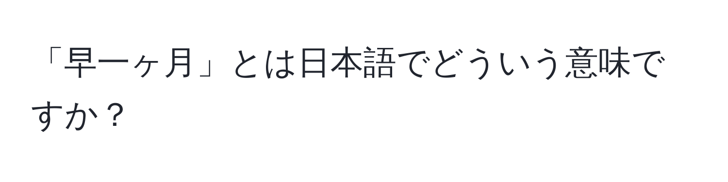 「早一ヶ月」とは日本語でどういう意味ですか？