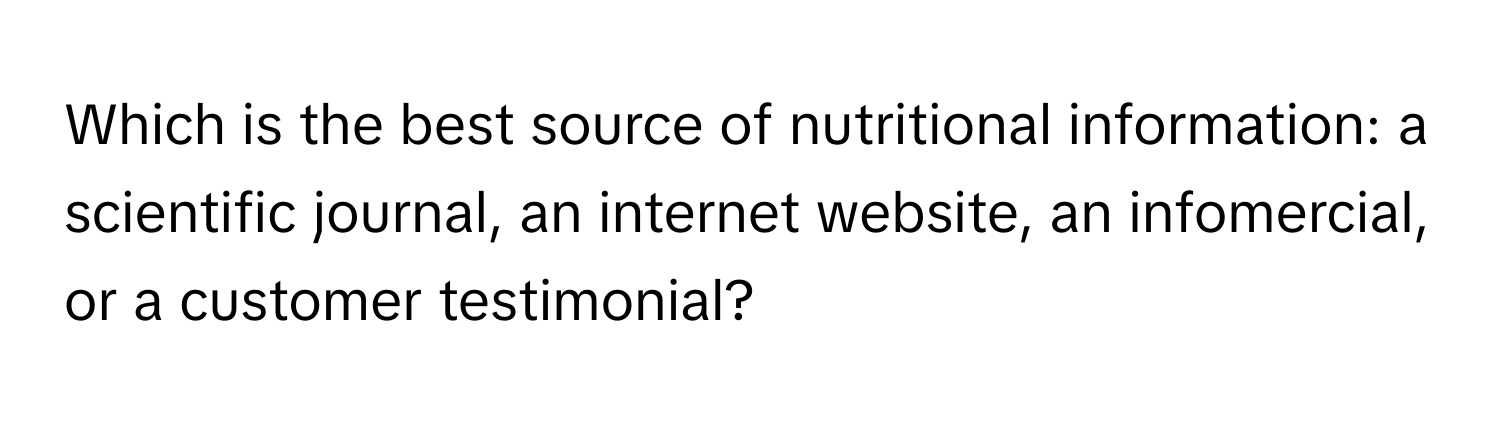 Which is the best source of nutritional information: a scientific journal, an internet website, an infomercial, or a customer testimonial?