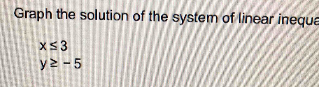 Graph the solution of the system of linear inequa
x≤ 3
y≥ -5