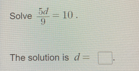 Solve  5d/9 =10. 
The solution is d=□.