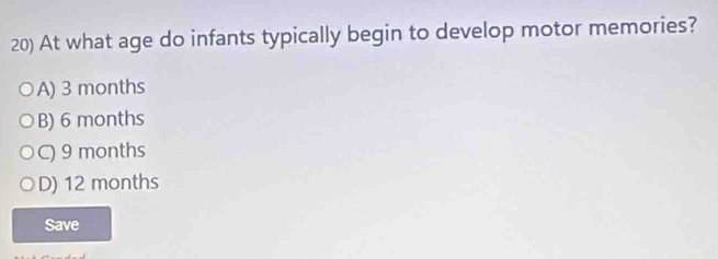 At what age do infants typically begin to develop motor memories?
A) 3 months
B) 6 months
C) 9 months
D) 12 months
Save