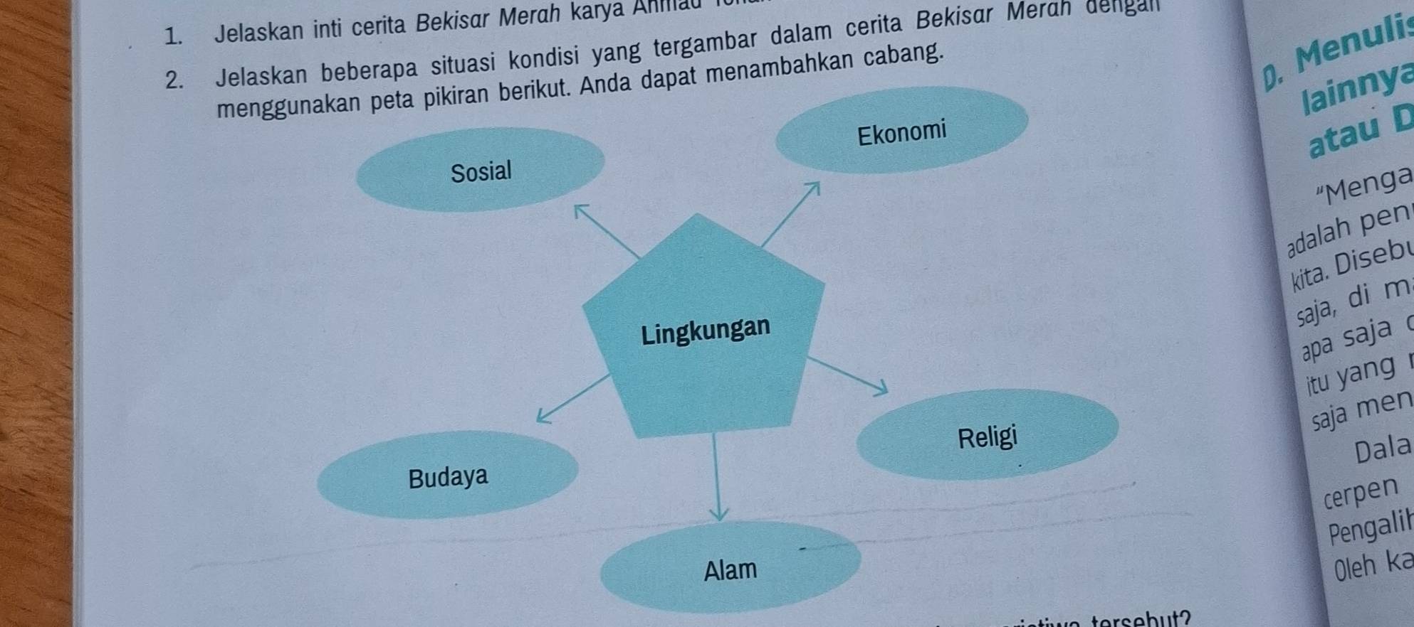 Jelaskan inti cerita Bekisar Merah karya Anmau 
2. Jelaskan beberapa situasi kondisi yang tergambar dalam cerita Bekisær Merah dengan 
menggunakan peta pikiran berikut. Anda dapat menambahkan cabang. 
. Menulis 
lainnya 
atau D 
“Menga 
adalah pen 
kita. Disebu 
saja, di m 
apa saja 
itu yang ! 
saja men 
Dala 
cerpen 
Pengalih 
Oleh ka