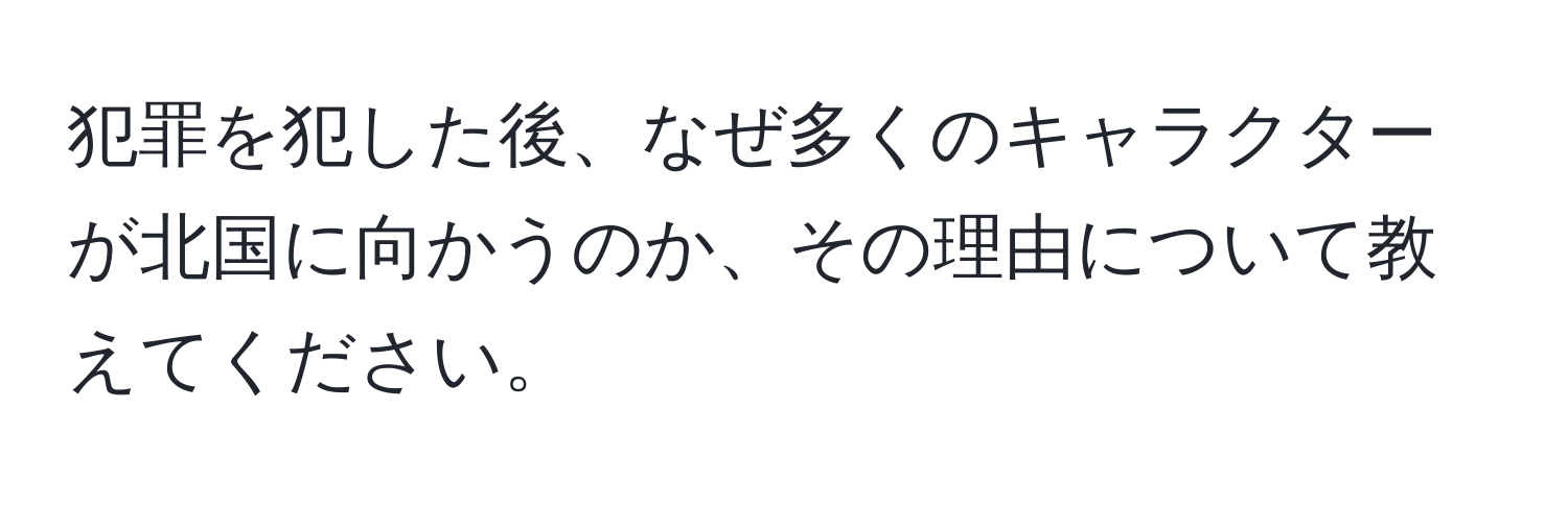 犯罪を犯した後、なぜ多くのキャラクターが北国に向かうのか、その理由について教えてください。