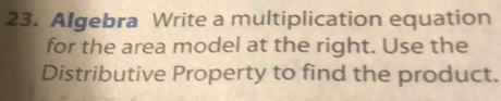 Algebra Write a multiplication equation 
for the area model at the right. Use the 
Distributive Property to find the product.