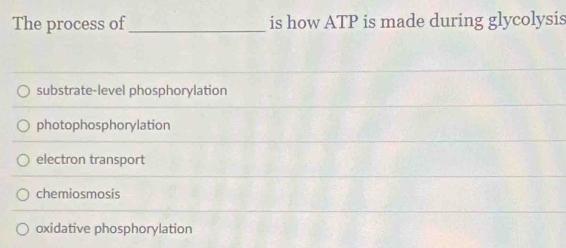 The process of_ is how ATP is made during glycolysis
substrate-level phosphorylation
photophosphorylation
electron transport
chemiosmosis
oxidative phosphorylation