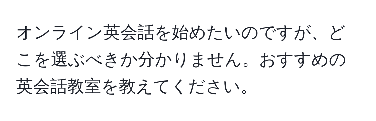 オンライン英会話を始めたいのですが、どこを選ぶべきか分かりません。おすすめの英会話教室を教えてください。