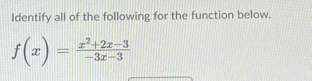 Identify all of the following for the function below.
f(x)= (x^2+2x-3)/-3x-3 