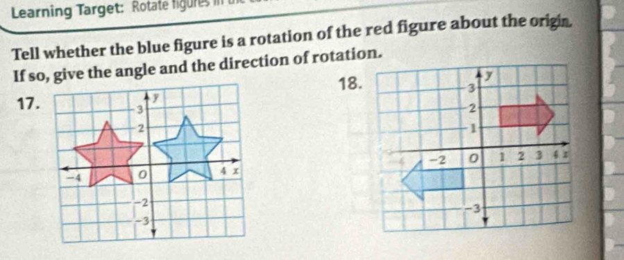 Learning Target: Rotate figes 
Tell whether the blue figure is a rotation of the red figure about the origin 
If so, give the angle and the direction of rotation. 
17.18.