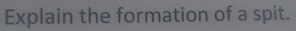 Explain the formation of a spit.