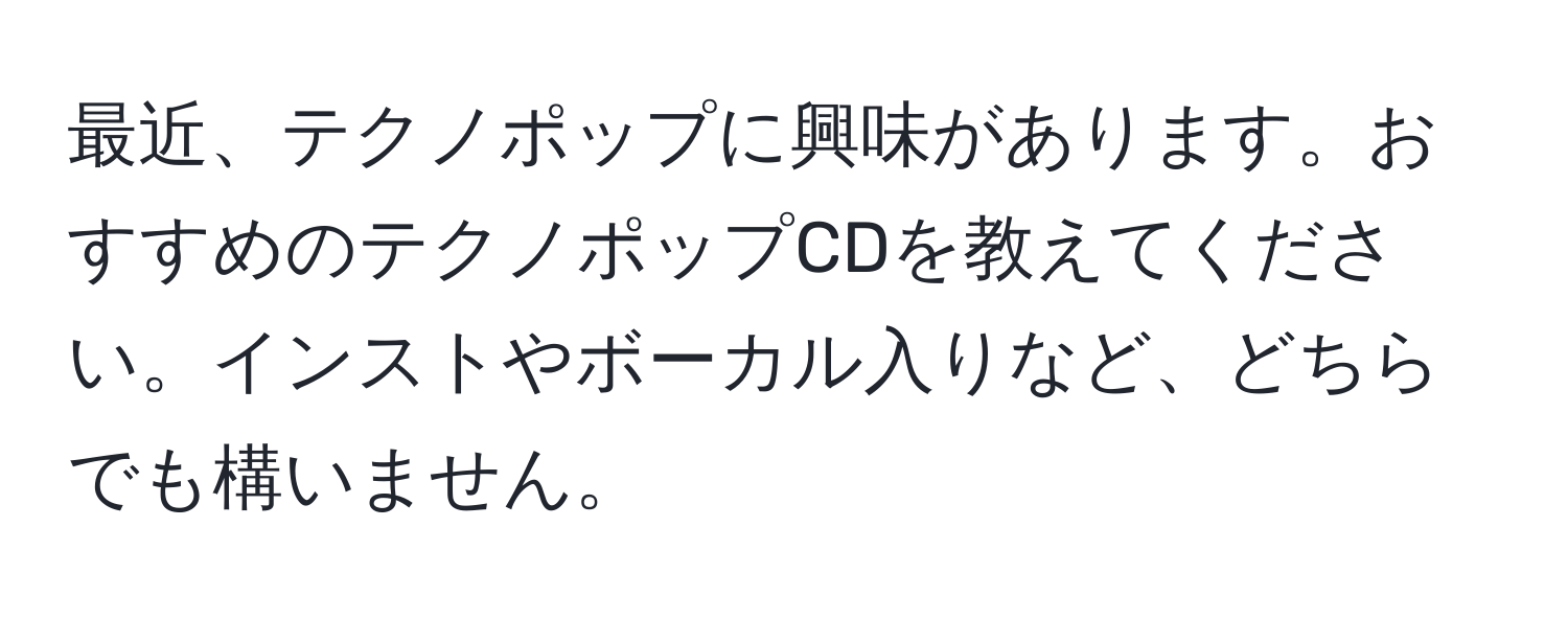 最近、テクノポップに興味があります。おすすめのテクノポップCDを教えてください。インストやボーカル入りなど、どちらでも構いません。