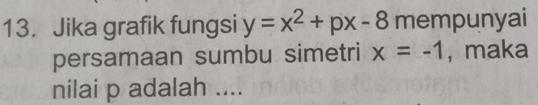 Jika grafik fungsi y=x^2+px-8 mempunyai 
persamaan sumbu simetri x=-1 , maka 
nilai p adalah ....