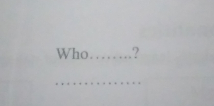 Who _? 
_