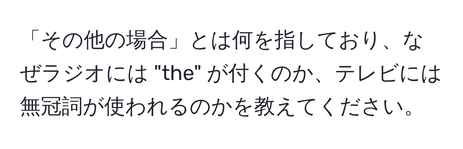 「その他の場合」とは何を指しており、なぜラジオには "the" が付くのか、テレビには無冠詞が使われるのかを教えてください。