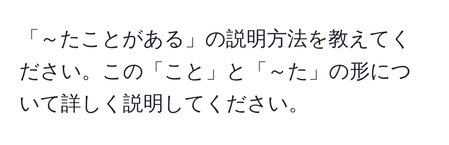 「～たことがある」の説明方法を教えてください。この「こと」と「～た」の形について詳しく説明してください。