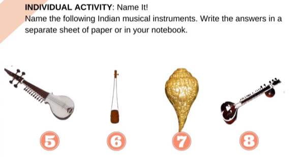 INDIVIDUAL ACTIVITY: Name It! 
Name the following Indian musical instruments. Write the answers in a 
separate sheet of paper or in your notebook. 
5 
6