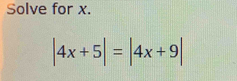 Solve for x.
|4x+5|=|4x+9|