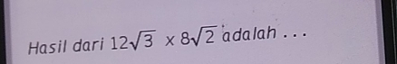 Hasil dari 12sqrt(3)* 8sqrt(2) adalah . .