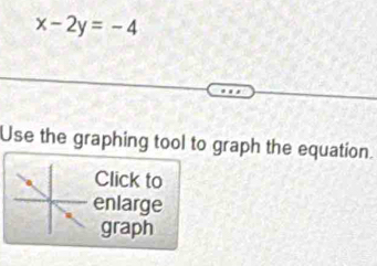 x-2y=-4
Use the graphing tool to graph the equation. 
Click to 
enlarge 
graph