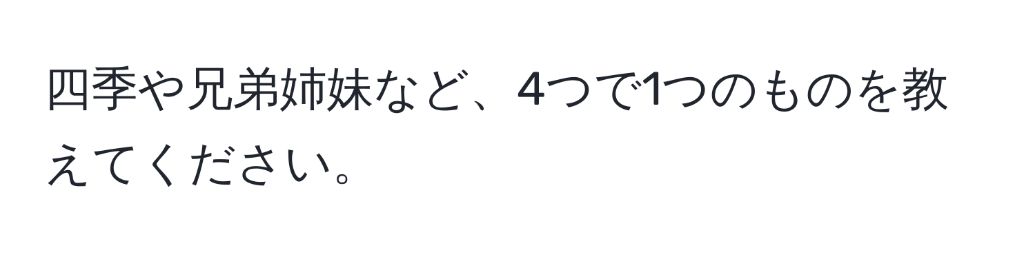 四季や兄弟姉妹など、4つで1つのものを教えてください。