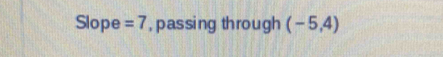 Slope =7 , passing through (-5,4)