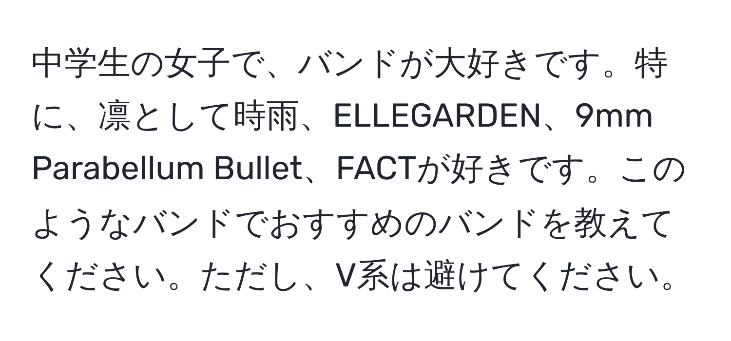 中学生の女子で、バンドが大好きです。特に、凛として時雨、ELLEGARDEN、9mm Parabellum Bullet、FACTが好きです。このようなバンドでおすすめのバンドを教えてください。ただし、V系は避けてください。