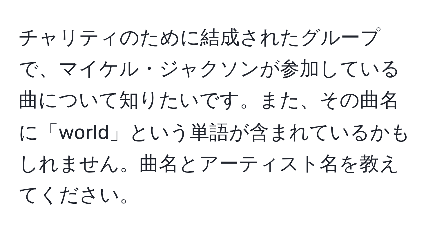 チャリティのために結成されたグループで、マイケル・ジャクソンが参加している曲について知りたいです。また、その曲名に「world」という単語が含まれているかもしれません。曲名とアーティスト名を教えてください。