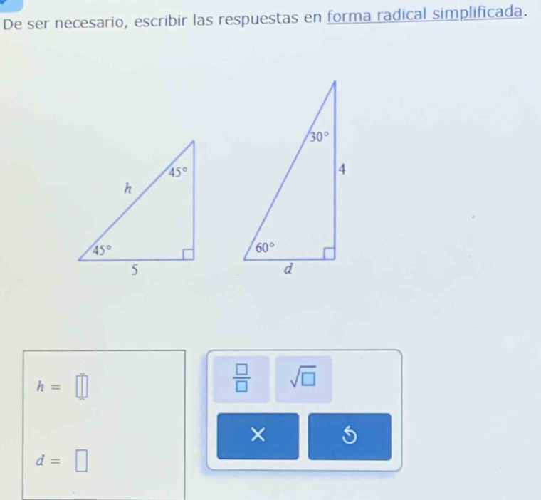 De ser necesario, escribir las respuestas en forma radical simplificada.
h=□
 □ /□   sqrt(□ )
×
d=□