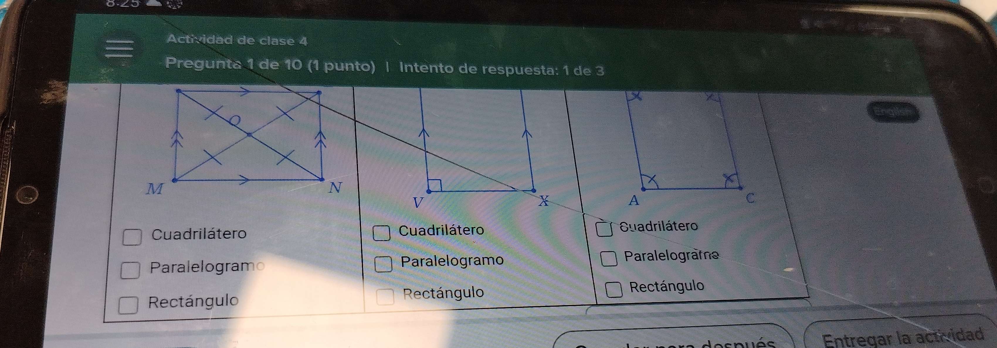 Actividad de clase 4
Pregunta 1 de 10 (1 punto) | Intento de respuesta: 1 de 3
^
^
V
X
Cuadrilátero Cuadrilátero Guadrilátero
Paralelogramo
Paralelogramo Paralelograma
Rectángulo Rectángulo
Rectángulo
Entregar la actividad