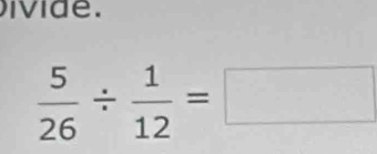 ivide.
 5/26 /  1/12 =□