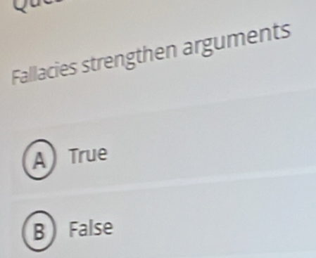 Fallacies strengthen arguments
A True
B False