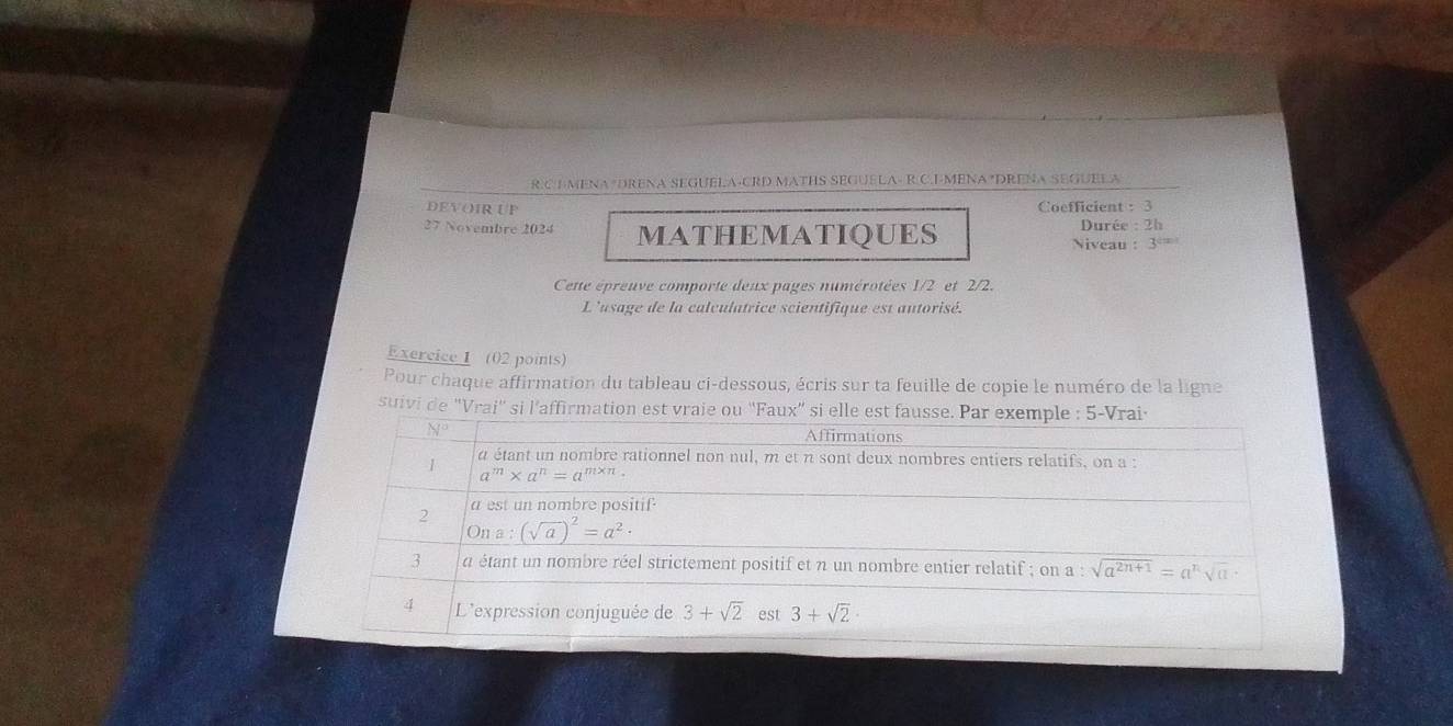 EMENA *DRENA SEGUELA-CRD MATHS SEGUELA- R C.E-MENA *DRENA SEGUELA
DEVOIR UP Coefficient : 3
27 Novembre 2024 MATHEMATIQUES  Durée : 2h
Niveau : 3°
Cette épreuve comporte deux pages numérotées 1/2 et 2/2.
L'usage de la calculatrice scientifique est antorisé.
Exercice 1 (02 points)
Pour chaque affirmation du tableau ci-dessous, écris sur ta feuille de copie le numéro de la ligne
suivi de "Vrai'' si l’affirmation est vraie o