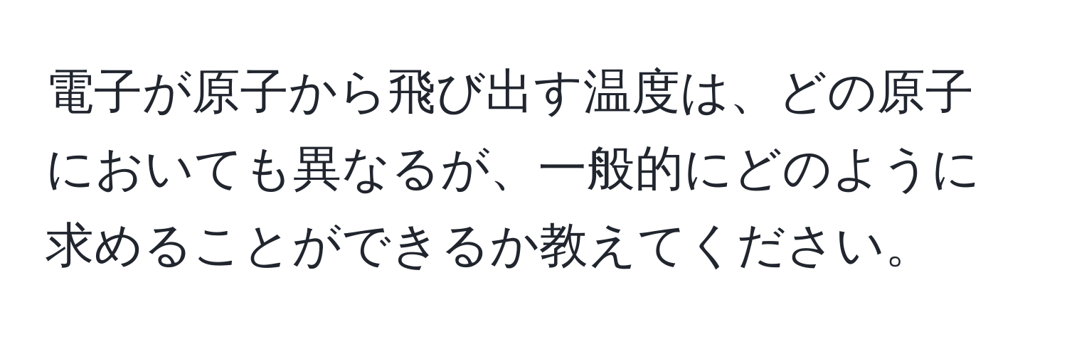 電子が原子から飛び出す温度は、どの原子においても異なるが、一般的にどのように求めることができるか教えてください。