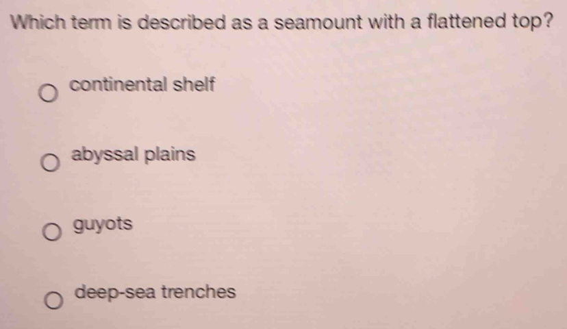 Which term is described as a seamount with a flattened top?
continental shelf
abyssal plains
guyots
deep-sea trenches