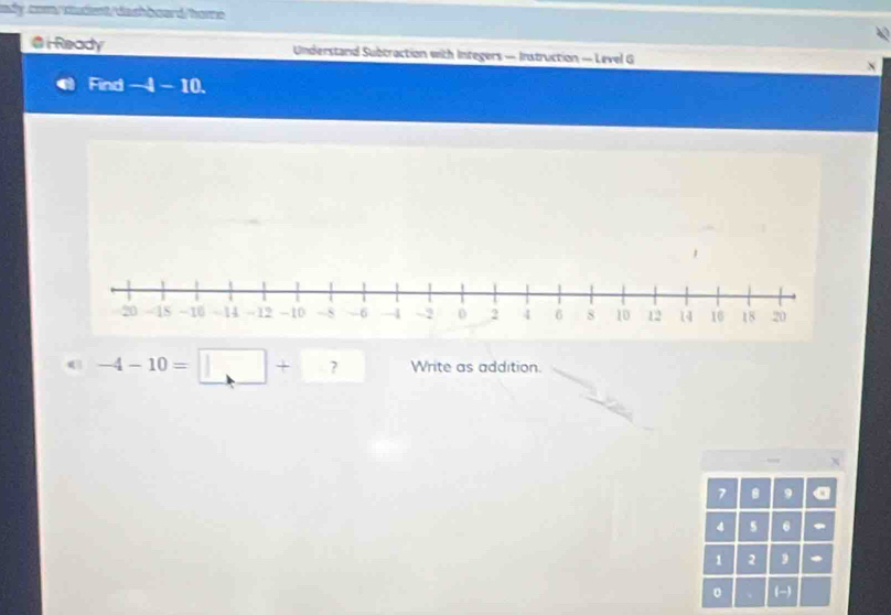 asy com/tdent/dashboard/home 
@i Ready Understand Subtraction with Integers — Instruction — Level G 
Find -4-10.
-4-10=□ + ? Write as addition.
7 8 9
4 s 6
1 2 * 
(-