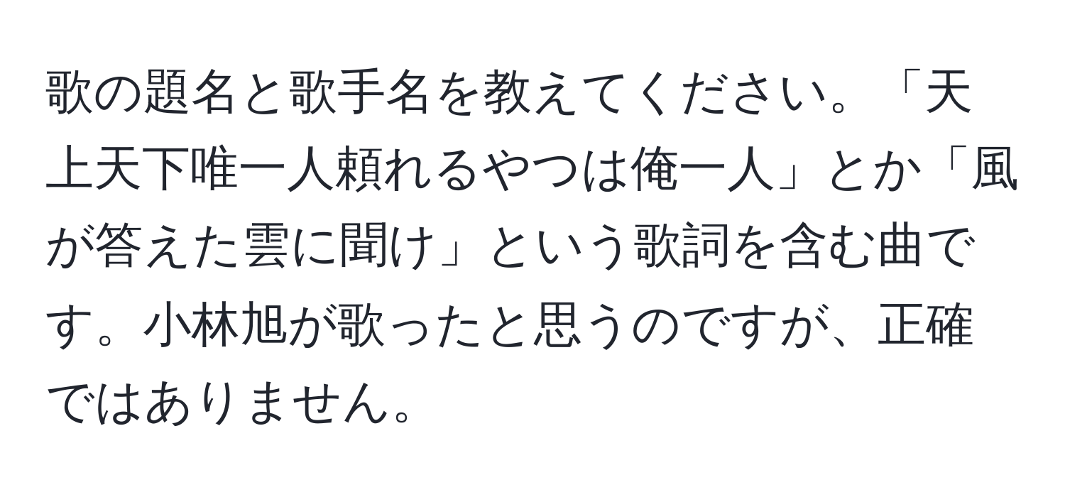 歌の題名と歌手名を教えてください。「天上天下唯一人頼れるやつは俺一人」とか「風が答えた雲に聞け」という歌詞を含む曲です。小林旭が歌ったと思うのですが、正確ではありません。