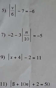 | v/6 |-7=-6
7) -2-3| n/10 |=-5
9) |x+4|-2=11
11) |8+10n|+2=50