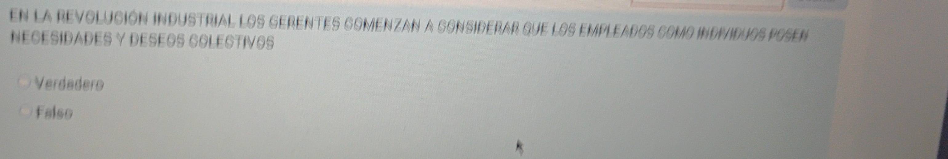 En la revolución industrial los gerentes comenzan a considerar que los empleados como indmiduos posen
NECESIDADES Y DESEOS COLESTIVOS
Verdadero
Falso