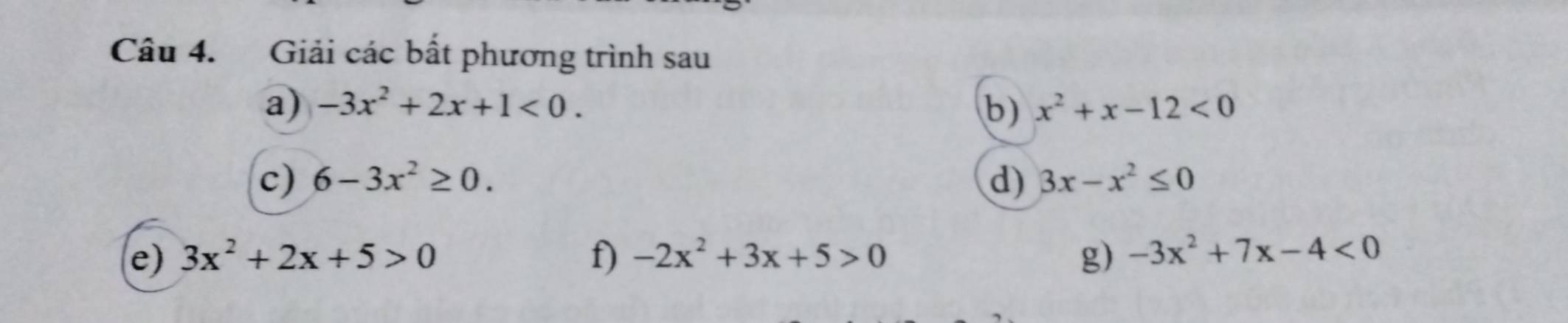 Giải các bất phương trình sau 
a) -3x^2+2x+1<0</tex>. b) x^2+x-12<0</tex> 
c) 6-3x^2≥ 0. d) 3x-x^2≤ 0
e) 3x^2+2x+5>0 f) -2x^2+3x+5>0 g) -3x^2+7x-4<0</tex>