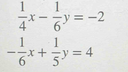  1/4 x- 1/6 y=-2
- 1/6 x+ 1/5 y=4