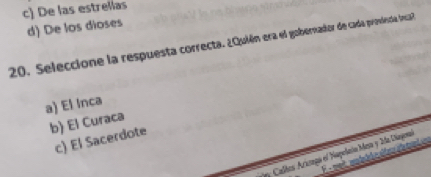 c) De las estrellas
d) De los díoses
20. Seleccione la respuesta correcta. ¿Quién era el goberador de cada províescía Inca
a) El lnca
b) El Curaca
c) El Sacerdote
dey Callos Aricagó el Hapolain Mesa y Ida Diagenal