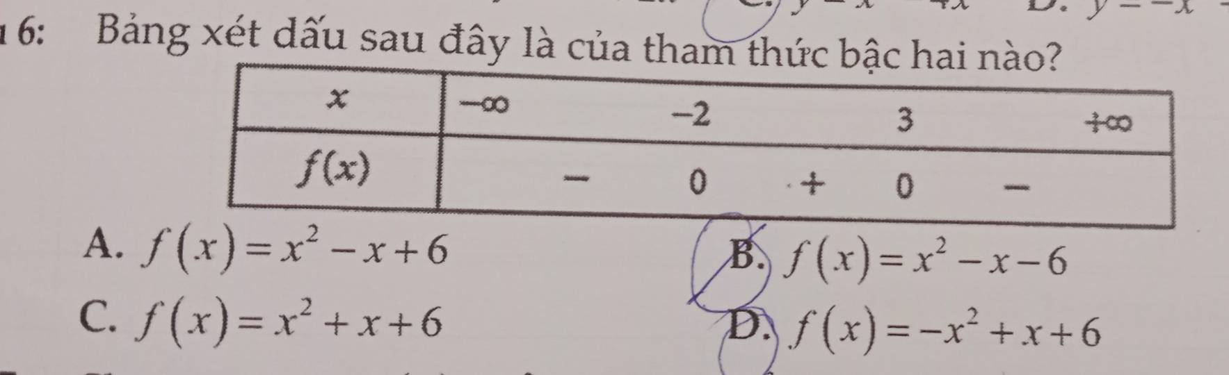 y-x
1 6: Bảng xét dấu sau đây là của tham thức bậc hai nào?
A. f(x)=x^2-x+6
B f(x)=x^2-x-6
C. f(x)=x^2+x+6 D. f(x)=-x^2+x+6