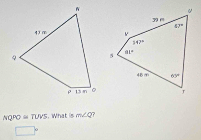 NQPO ≌ TUVS. What is m∠ Q ?
□°