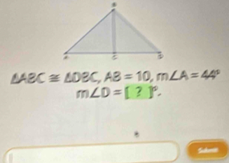 △ ABC≌ △ DBC, AB=10, m∠ A=44°
m∠ D=[?]^circ . 
* 
Sabmit