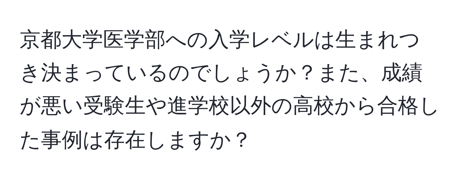 京都大学医学部への入学レベルは生まれつき決まっているのでしょうか？また、成績が悪い受験生や進学校以外の高校から合格した事例は存在しますか？