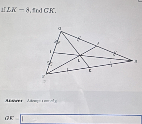 If LK=8 , find GK. 
Answer Attempt 1 out of 3
GK=□