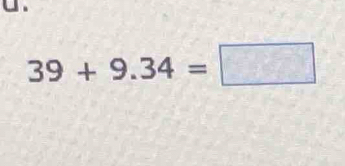 □ .
39+9.34=□