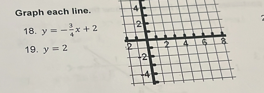 Graph each line. 
18. y=- 3/4 x+2
19. y=2