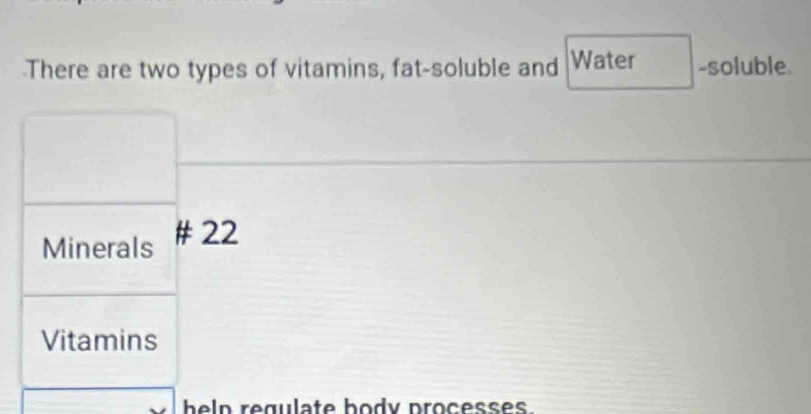 There are two types of vitamins, fat-soluble and Water -soluble. 
Minerals # 22 
Vitamins 
he l n regulate body processes.